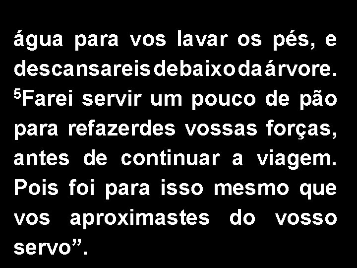 água para vos lavar os pés, e descansareis debaixo da árvore. 5 Farei servir