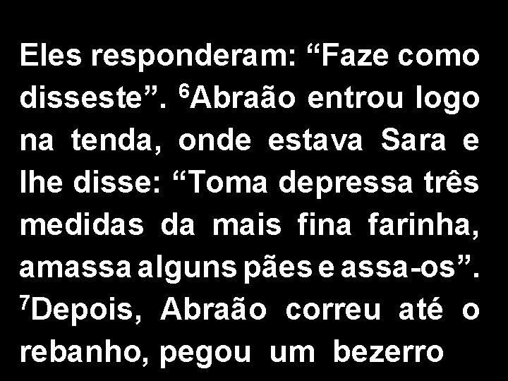 Eles responderam: “Faze como 6 disseste”. Abraão entrou logo na tenda, onde estava Sara