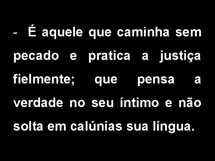 - É aquele que caminha sem pecado e pratica a justiça fielmente; que pensa