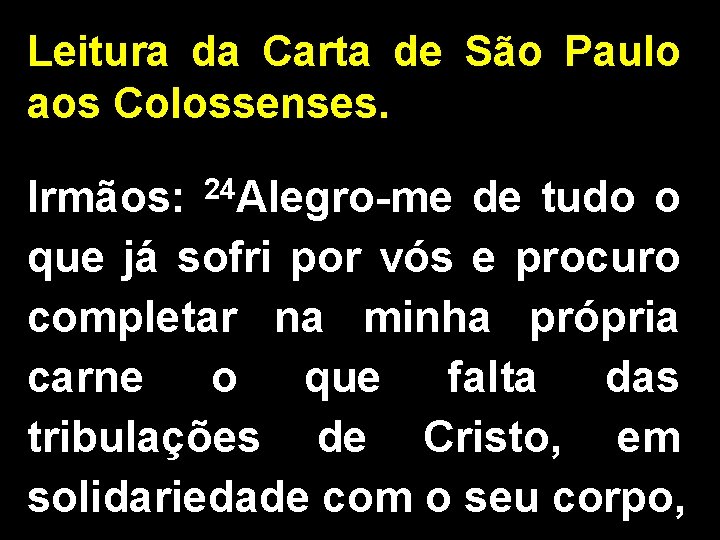 Leitura da Carta de São Paulo aos Colossenses. Irmãos: 24 Alegro-me de tudo o