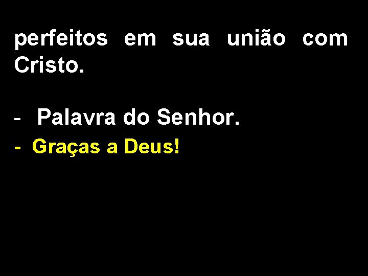 perfeitos em sua união com Cristo. - Palavra do Senhor. - Graças a Deus!