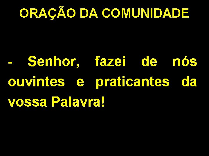 ORAÇÃO DA COMUNIDADE - Senhor, fazei de nós ouvintes e praticantes da vossa Palavra!