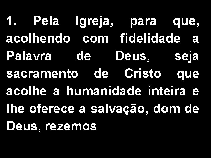 1. Pela Igreja, para que, acolhendo com fidelidade a Palavra de Deus, seja sacramento