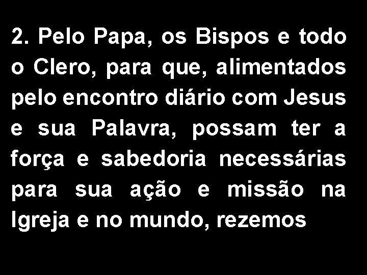 2. Pelo Papa, os Bispos e todo o Clero, para que, alimentados pelo encontro