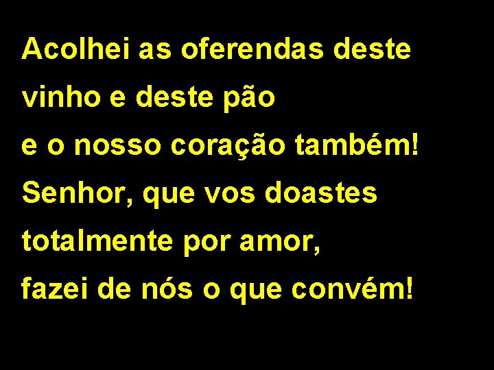 Acolhei as oferendas deste vinho e deste pão e o nosso coração também! Senhor,