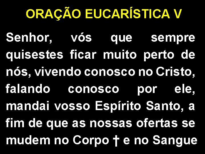 ORAÇÃO EUCARÍSTICA V Senhor, vós que sempre quisestes ficar muito perto de nós, vivendo