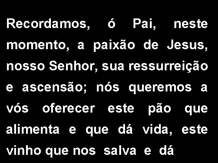 Recordamos, ó Pai, neste momento, a paixão de Jesus, nosso Senhor, sua ressurreição e