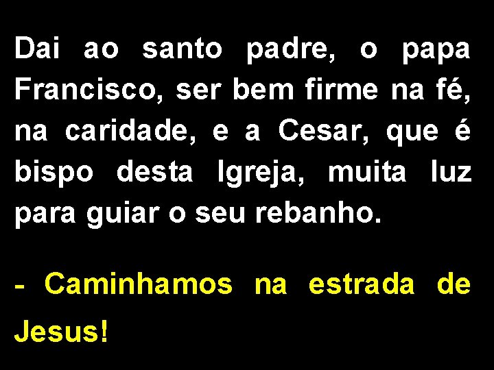 Dai ao santo padre, o papa Francisco, ser bem firme na fé, na caridade,