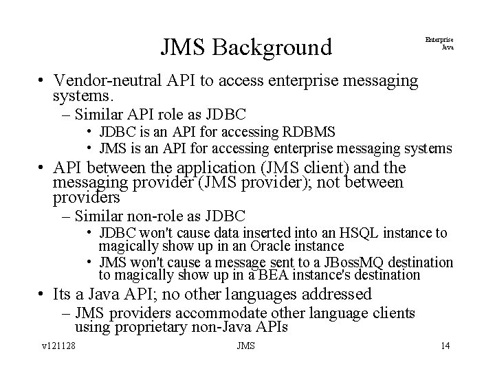 JMS Background Enterprise Java • Vendor-neutral API to access enterprise messaging systems. – Similar