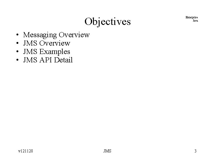 Objectives • • Enterprise Java Messaging Overview JMS Examples JMS API Detail v 121128
