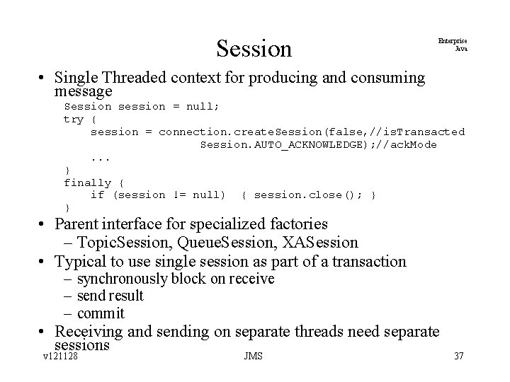 Session Enterprise Java • Single Threaded context for producing and consuming message Session session