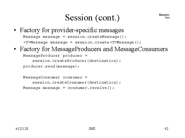 Session (cont. ) Enterprise Java • Factory for provider-specific messages Message message = session.