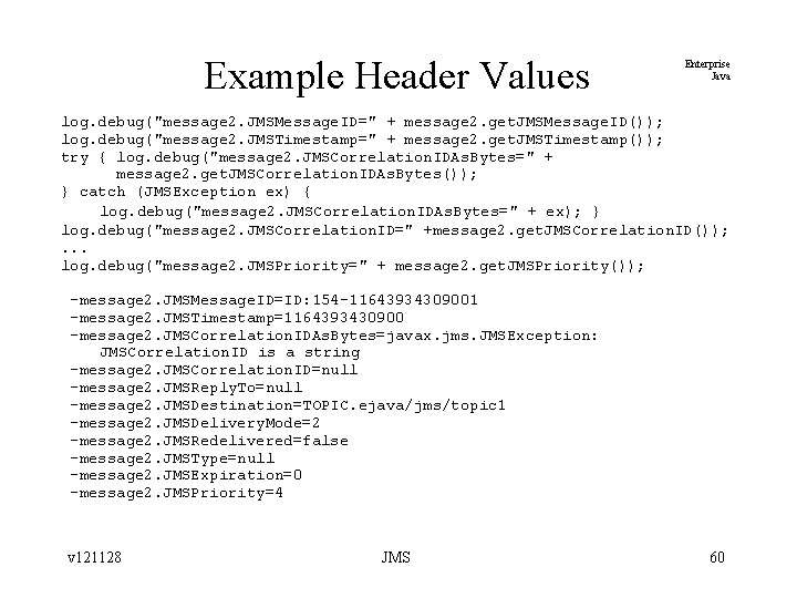 Example Header Values Enterprise Java log. debug("message 2. JMSMessage. ID=" + message 2. get.