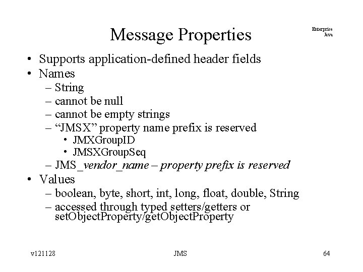 Message Properties Enterprise Java • Supports application-defined header fields • Names – String –