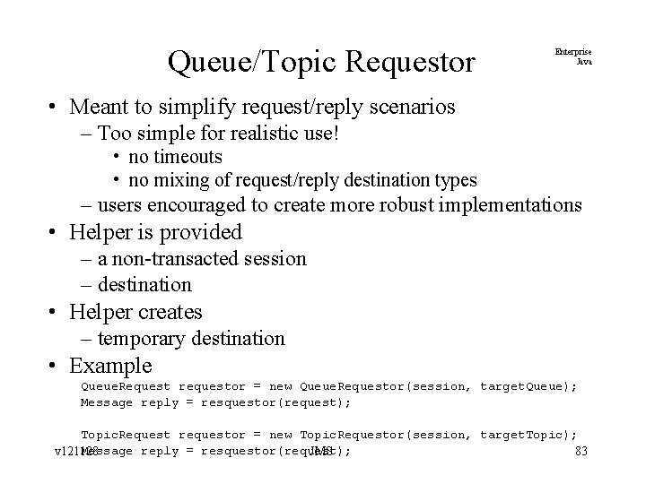 Queue/Topic Requestor Enterprise Java • Meant to simplify request/reply scenarios – Too simple for