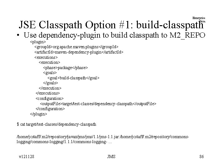 Enterprise Java JSE Classpath Option #1: build-classpath • Use dependency-plugin to build classpath to