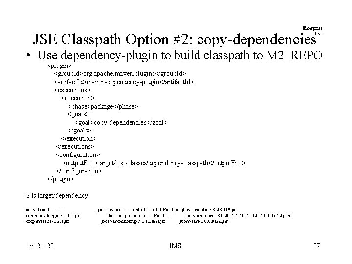 Enterprise Java JSE Classpath Option #2: copy-dependencies • Use dependency-plugin to build classpath to