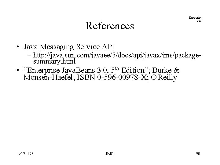 References Enterprise Java • Java Messaging Service API – http: //java. sun. com/javaee/5/docs/api/javax/jms/packagesummary. html