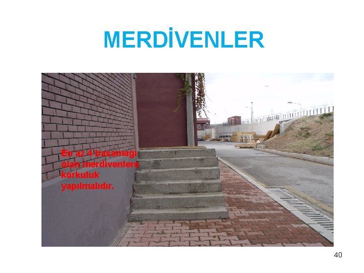 MERDİVENLER En az 4 basamağı olan merdivenlere korkuluk yapılmalıdır. 40 