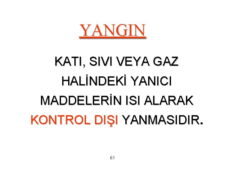 YANGIN KATI, SIVI VEYA GAZ HALİNDEKİ YANICI MADDELERİN ISI ALARAK KONTROL DIŞI YANMASIDIR. 61