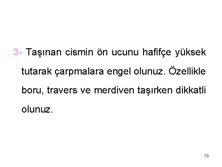 3 - Taşınan cismin ön ucunu hafifçe yüksek tutarak çarpmalara engel olunuz. Özellikle boru,