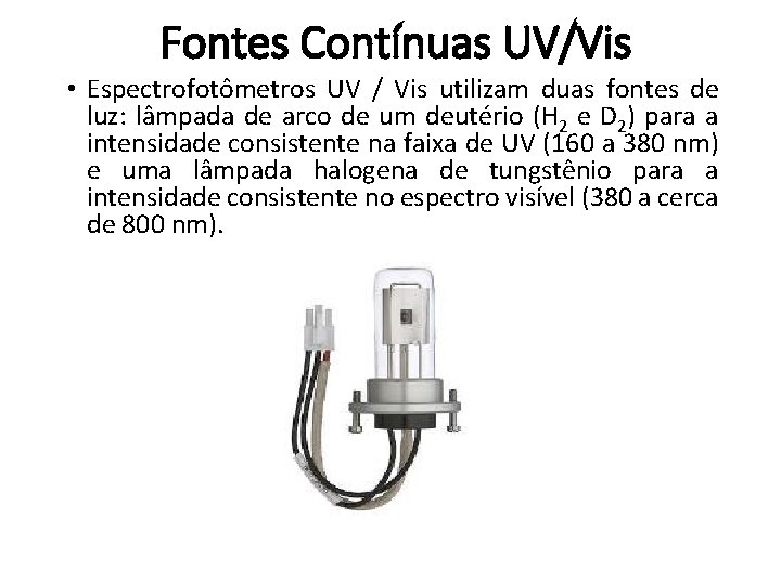 Fontes Contínuas UV/Vis • Espectrofotômetros UV / Vis utilizam duas fontes de luz: lâmpada