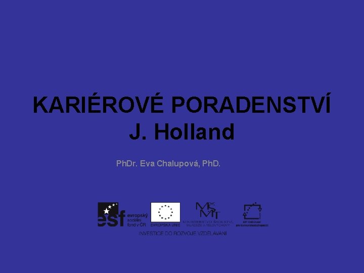 KARIÉROVÉ PORADENSTVÍ J. Holland Ph. Dr. Eva Chalupová, Ph. D. 