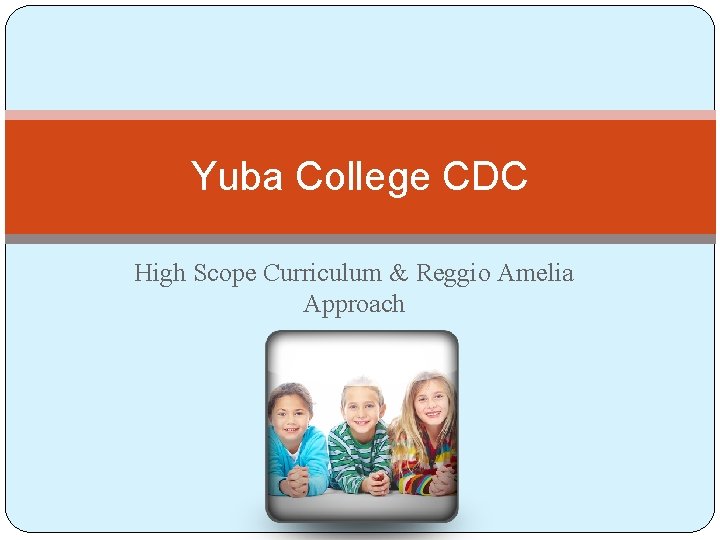 Yuba College CDC High Scope Curriculum & Reggio Amelia Approach With PITC 
