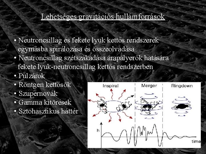 Lehetséges gravitációs hullámforrások • Neutroncsillag és fekete lyuk kettős rendszerek egymásba spirálozása és összeolvadása