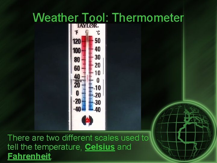 Weather Tool: Thermometer There are two different scales used to tell the temperature, Celsius
