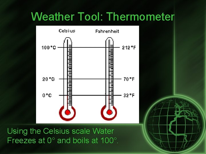 Weather Tool: Thermometer Using the Celsius scale Water Freezes at 0° and boils at