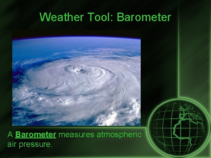 Weather Tool: Barometer A Barometer measures atmospheric air pressure. 