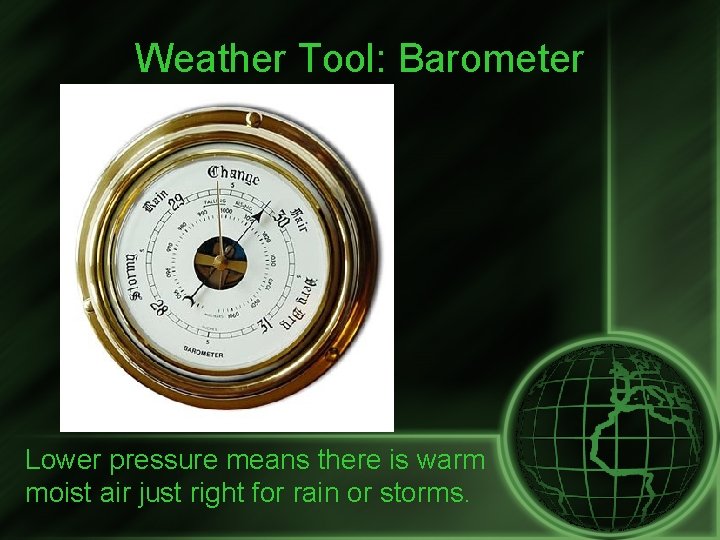 Weather Tool: Barometer Lower pressure means there is warm moist air just right for