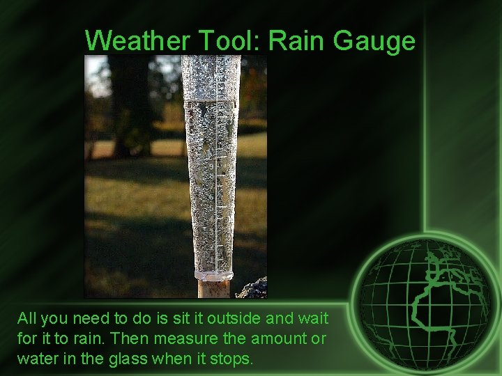 Weather Tool: Rain Gauge All you need to do is sit it outside and