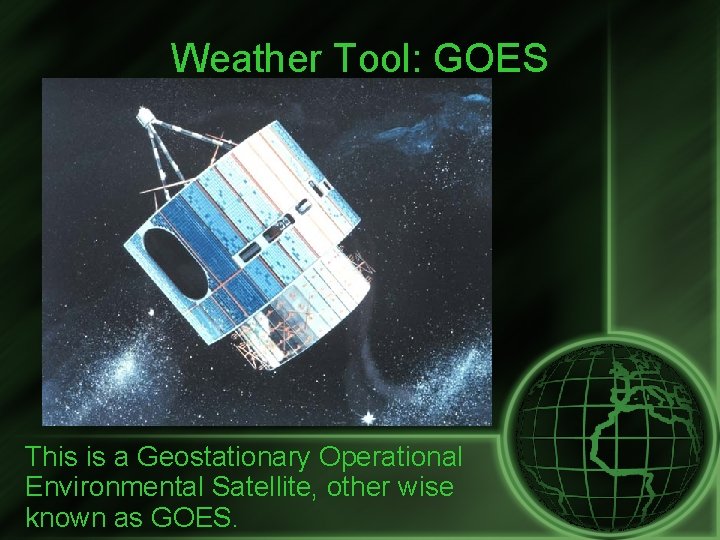 Weather Tool: GOES This is a Geostationary Operational Environmental Satellite, other wise known as