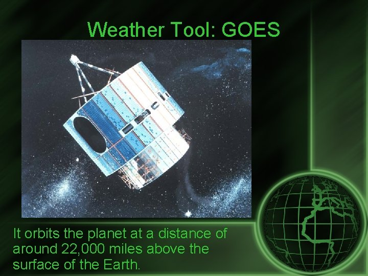 Weather Tool: GOES It orbits the planet at a distance of around 22, 000