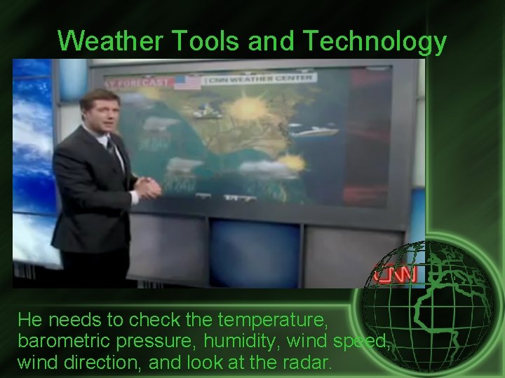 Weather Tools and Technology He needs to check the temperature, barometric pressure, humidity, wind