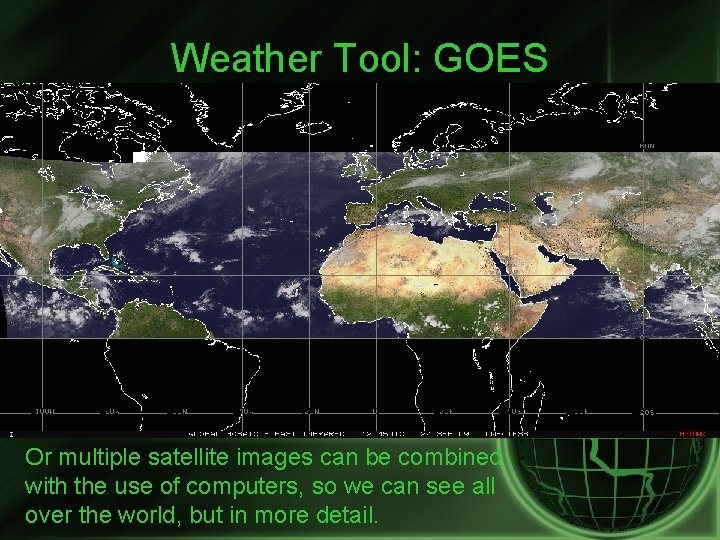 Weather Tool: GOES Or multiple satellite images can be combined with the use of