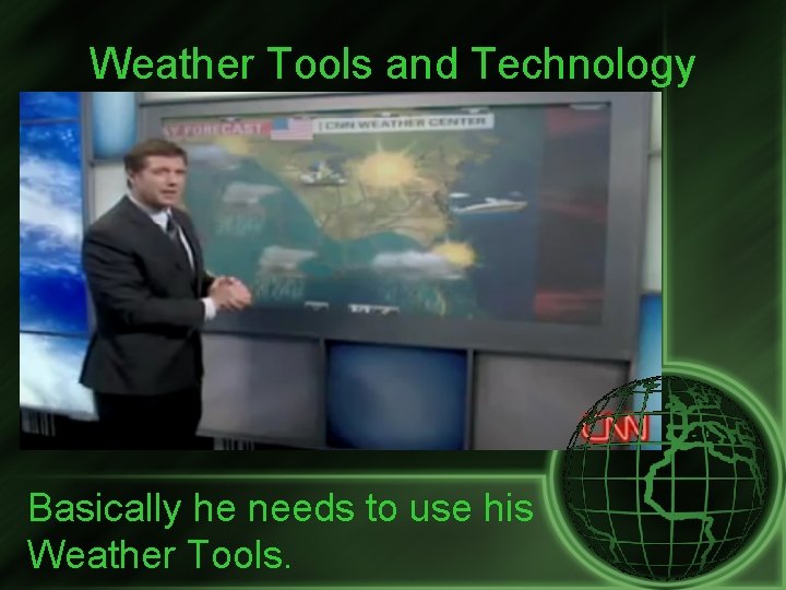 Weather Tools and Technology Basically he needs to use his Weather Tools. 