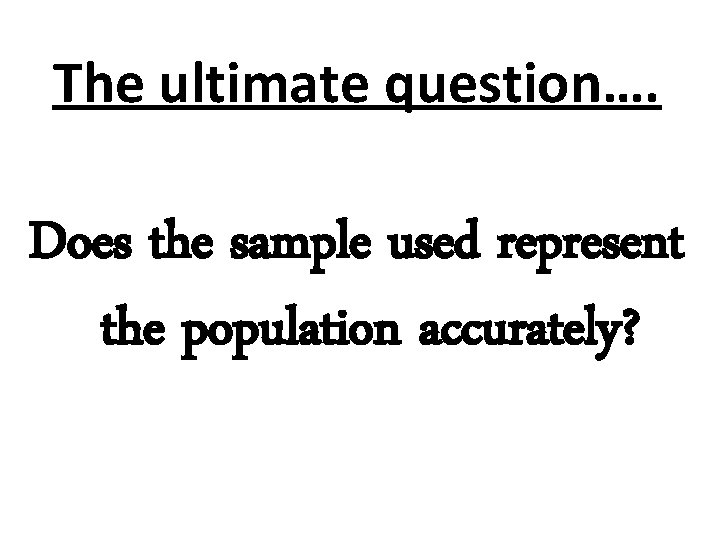 The ultimate question…. Does the sample used represent the population accurately? 