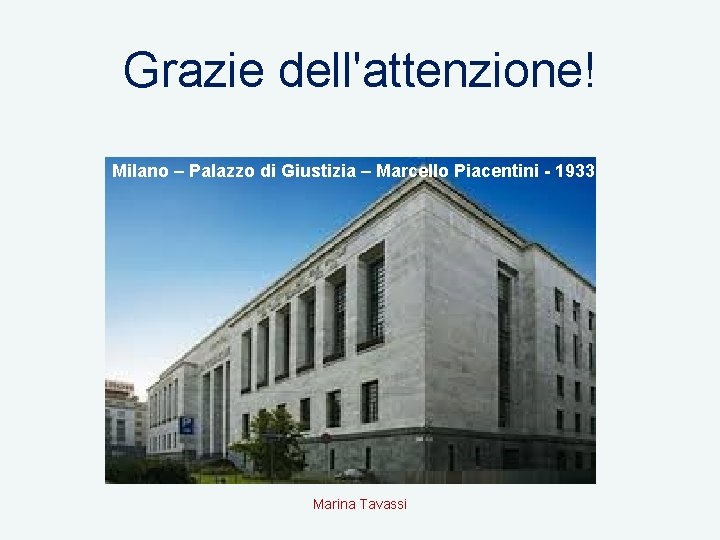 Grazie dell'attenzione! Milano – Palazzo di Giustizia – Marcello Piacentini - 1933 Marina Tavassi