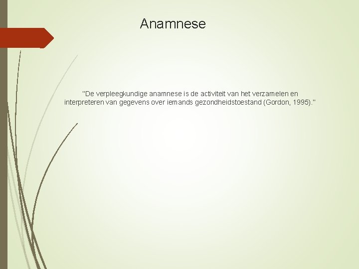 Anamnese ‘’De verpleegkundige anamnese is de activiteit van het verzamelen en interpreteren van gegevens