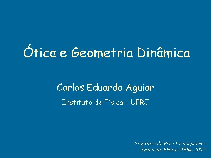 Ótica e Geometria Dinâmica Carlos Eduardo Aguiar Instituto de Física - UFRJ Programa de Ótica e Geometria Dinâmica Carlos Eduardo Aguiar Instituto de Física - UFRJ Programa de