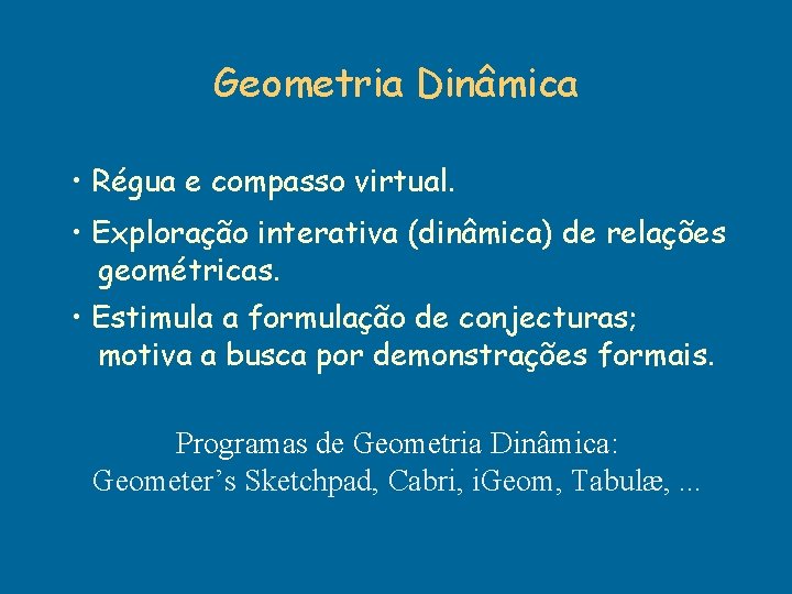 Geometria Dinâmica • Régua e compasso virtual. • Exploração interativa (dinâmica) de relações geométricas. Geometria Dinâmica • Régua e compasso virtual. • Exploração interativa (dinâmica) de relações geométricas.