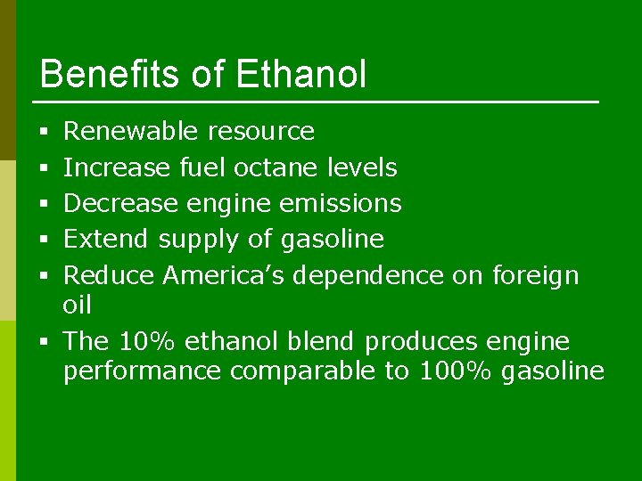 Benefits of Ethanol Renewable resource Increase fuel octane levels Decrease engine emissions Extend supply