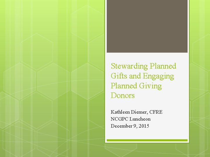Stewarding Planned Gifts and Engaging Planned Giving Donors Kathleen Diemer, CFRE NCGPC Luncheon December