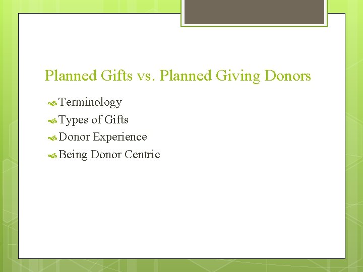 Planned Gifts vs. Planned Giving Donors Terminology Types of Gifts Donor Experience Being Donor