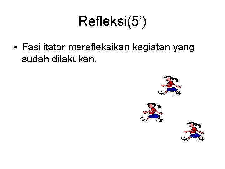 Refleksi(5’) • Fasilitator merefleksikan kegiatan yang sudah dilakukan. 