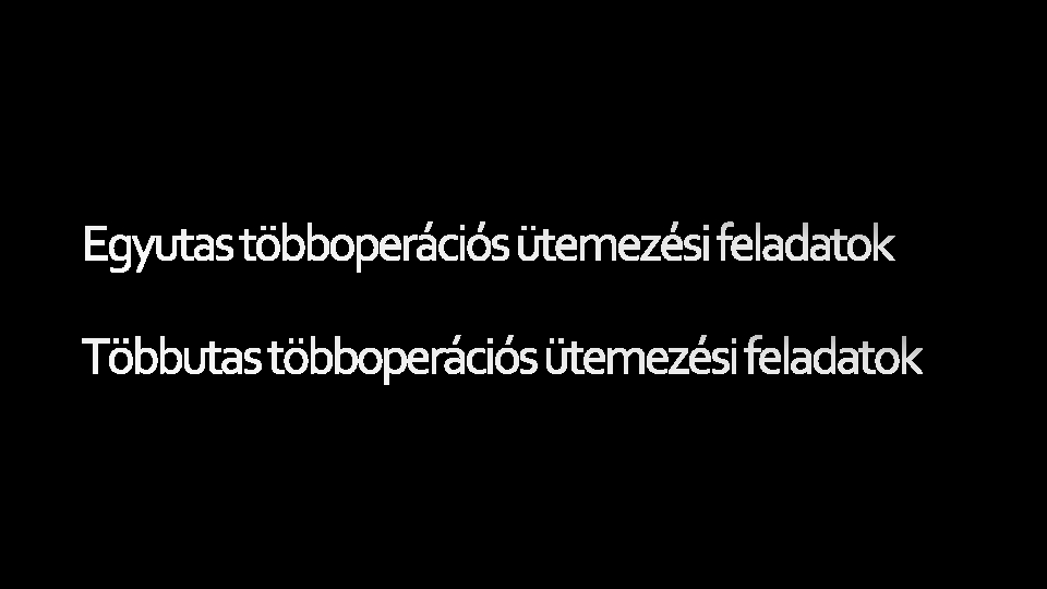 Egyutas többoperációs ütemezési feladatok Többutas többoperációs ütemezési feladatok 