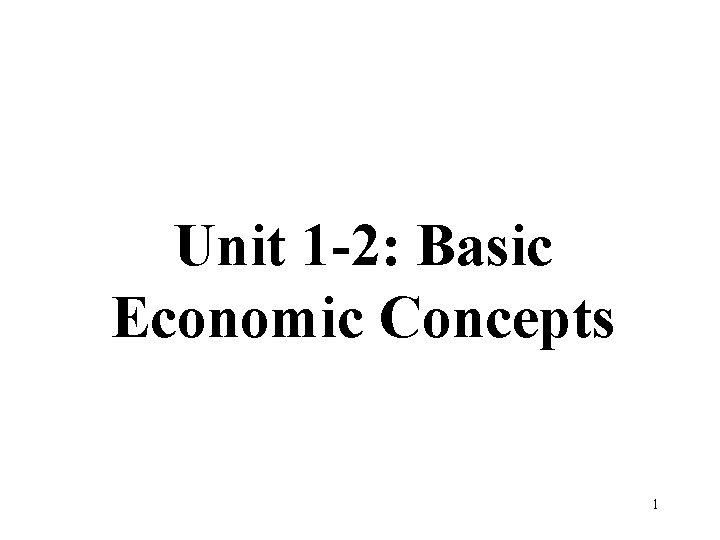 Unit 1 -2: Basic Economic Concepts 1 